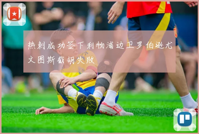 热刺成功签下利物浦边卫罗伯逊尤文图斯截胡失败
