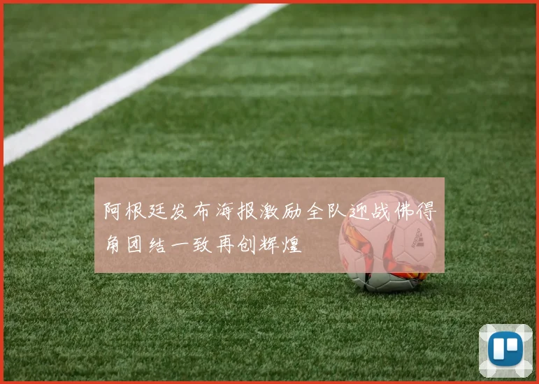 阿根廷发布海报激励全队迎战佛得角团结一致再创辉煌