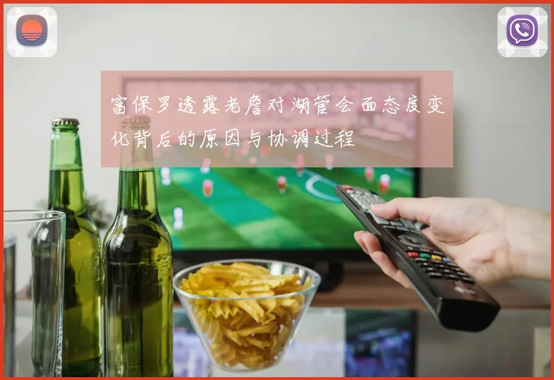 富保罗透露老詹对湖管会面态度变化背后的原因与协调过程