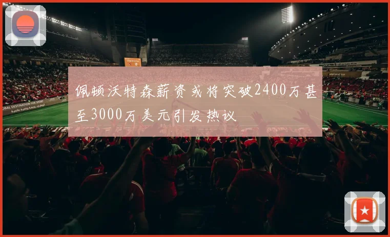 佩顿沃特森薪资或将突破2400万甚至3000万美元引发热议